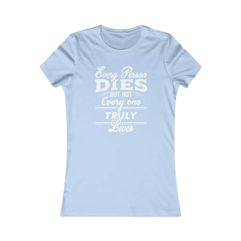 Every Person Dies But Not Every Person Truly Lives, Women's Favorite Tee